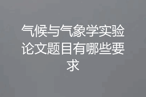 气候与气象学实验论文题目有哪些要求