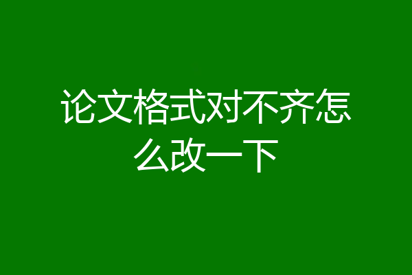 论文格式对不齐怎么改一下