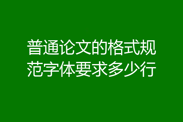 普通论文的格式规范字体要求多少行