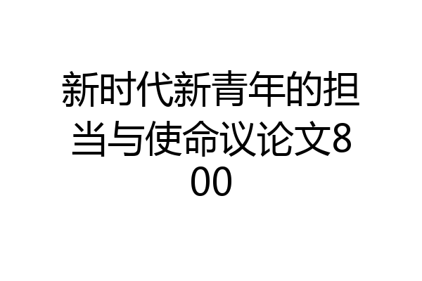 新时代新青年的担当与使命议论文800