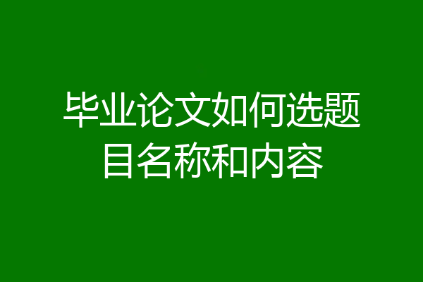 毕业论文如何选题目名称和内容