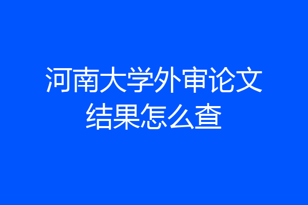 河南大学外审论文结果怎么查