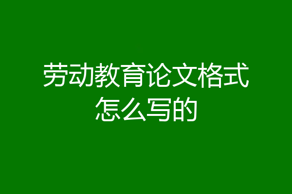 劳动教育论文格式怎么写的