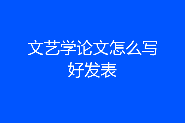 文艺学论文怎么写好发表