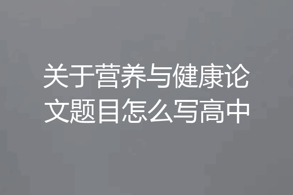 关于营养与健康论文题目怎么写高中