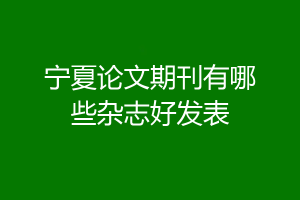 宁夏论文期刊有哪些杂志好发表