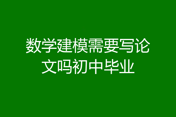 数学建模需要写论文吗初中毕业
