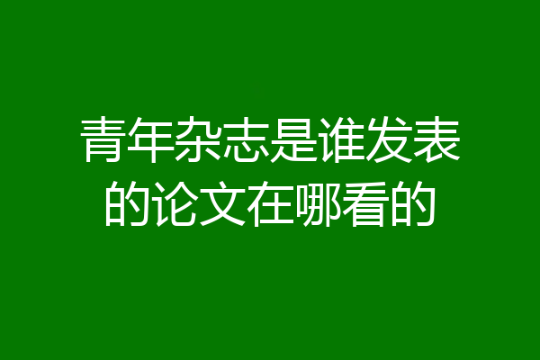 青年杂志是谁发表的论文在哪看的