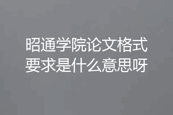 昭通学院论文格式要求是什么意思呀