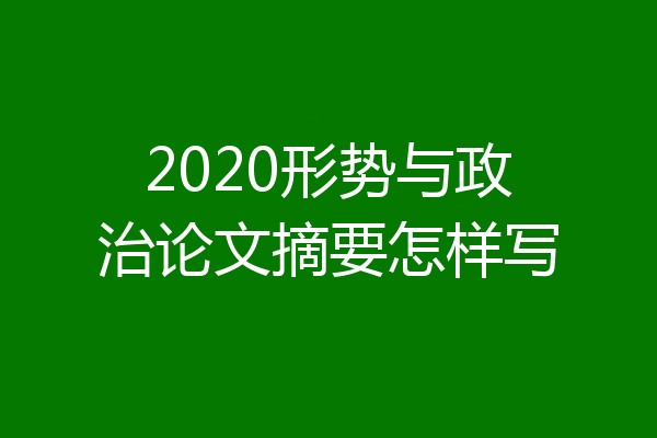 2020形势与政治论文摘要怎样写