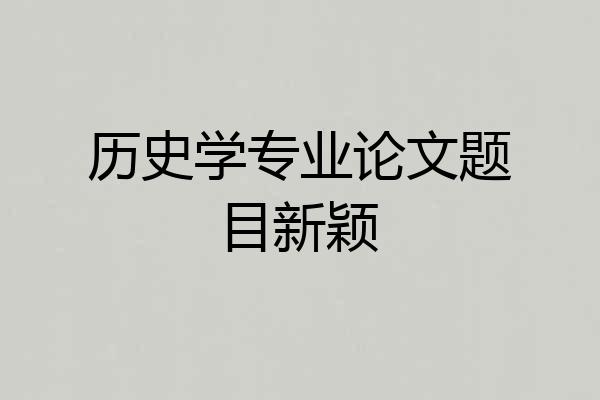 历史学专业论文题目新颖