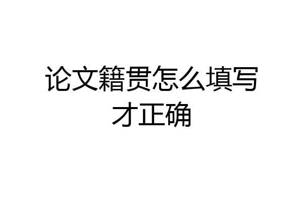 论文籍贯怎么填写才正确