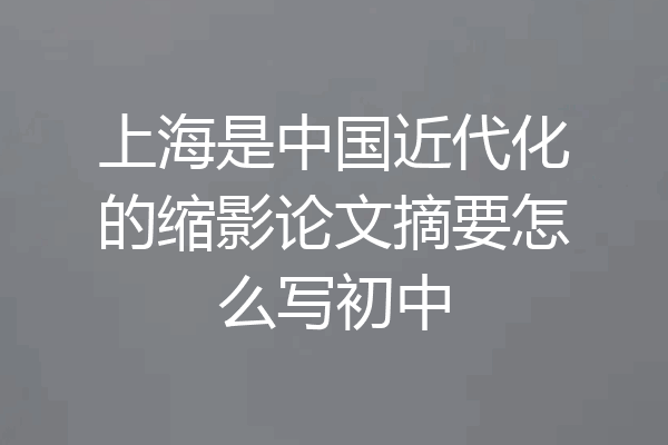 上海是中国近代化的缩影论文摘要怎么写初中