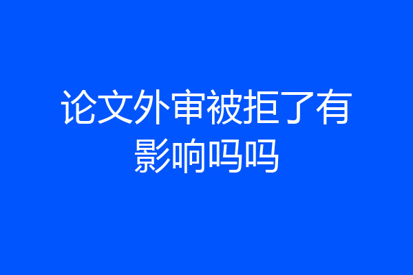 论文外审被拒了有影响吗吗
