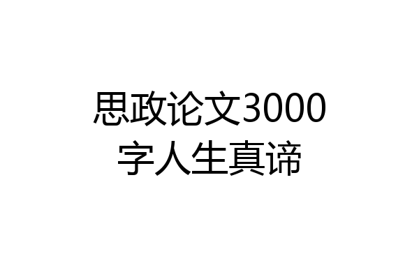 思政论文3000字人生真谛