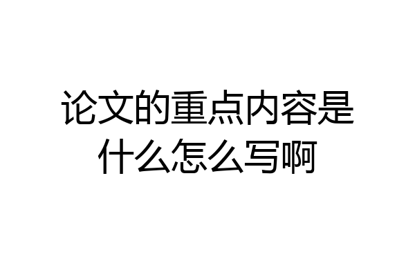 论文的重点内容是什么怎么写啊