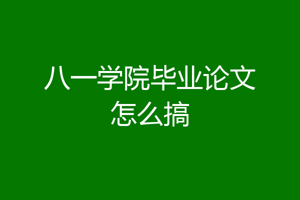 八一学院毕业论文怎么搞