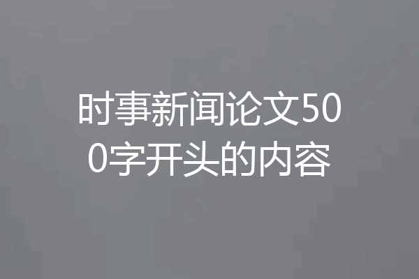 时事新闻论文500字开头的内容
