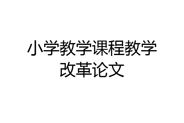 小学教学课程教学改革论文