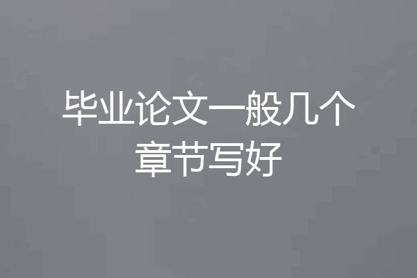 毕业论文一般几个章节写好