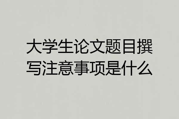 大学生论文题目撰写注意事项是什么