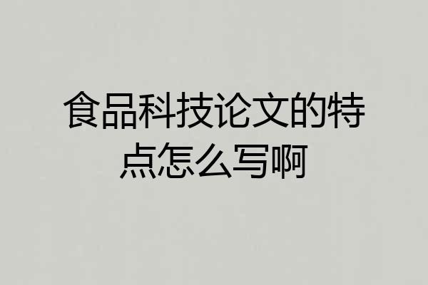 食品科技论文的特点怎么写啊