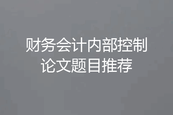 财务会计内部控制论文题目推荐