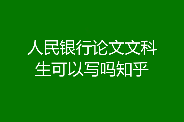 人民银行论文文科生可以写吗知乎