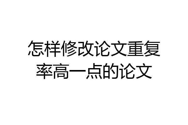 怎样修改论文重复率高一点的论文