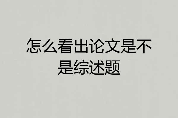 怎么看出论文是不是综述题