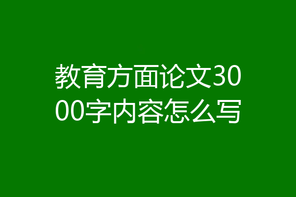 教育方面论文3000字内容怎么写