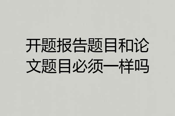 开题报告题目和论文题目必须一样吗