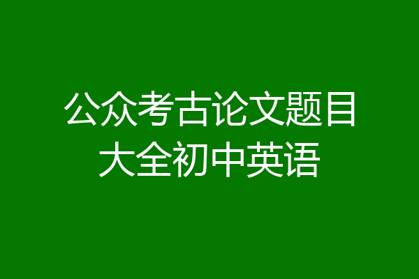 公众考古论文题目大全初中英语
