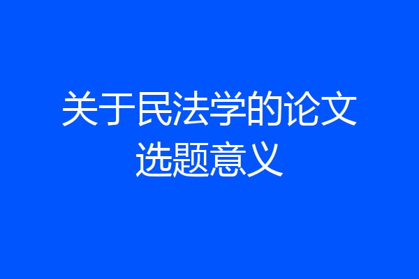 关于民法学的论文选题意义