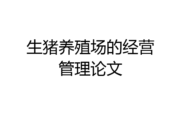 生猪养殖场的经营管理论文