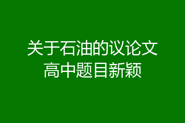 关于石油的议论文高中题目新颖