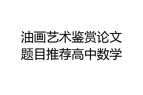 油画艺术鉴赏论文题目推荐高中数学