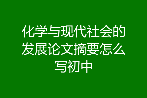 化学与现代社会的发展论文摘要怎么写初中