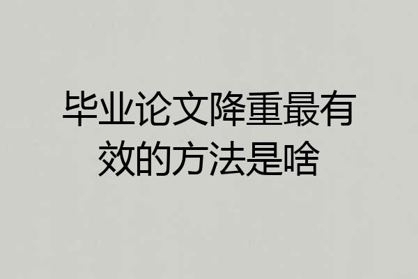 毕业论文降重最有效的方法是啥