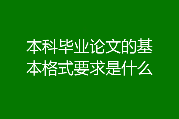 本科毕业论文的基本格式要求是什么