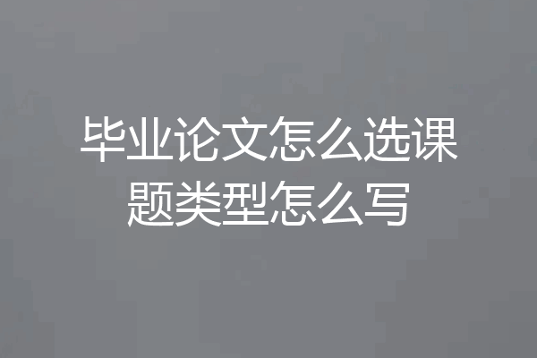 毕业论文怎么选课题类型怎么写