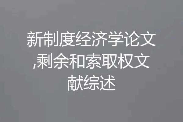 新制度经济学论文,剩余和索取权文献综述
