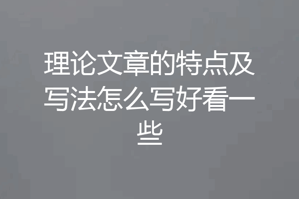 理论文章的特点及写法怎么写好看一些