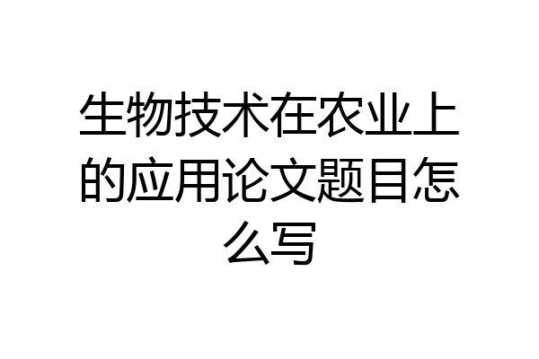 生物技术在农业上的应用论文题目怎么写