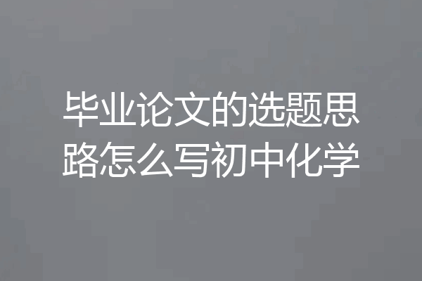 毕业论文的选题思路怎么写初中化学