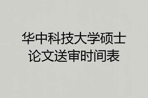 华中科技大学硕士论文送审时间表