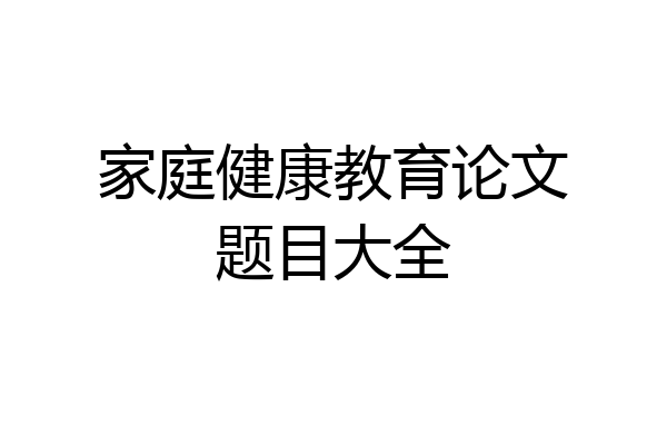 家庭健康教育论文题目大全