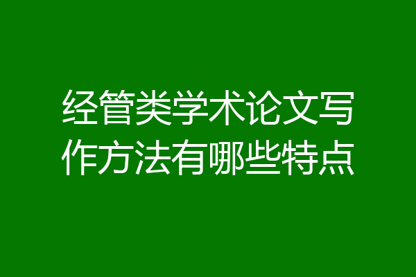 经管类学术论文写作方法有哪些特点