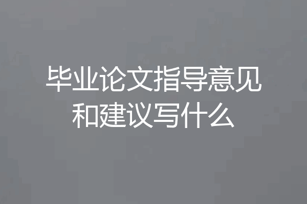 毕业论文指导意见和建议写什么