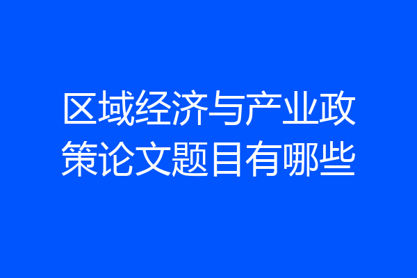 区域经济与产业政策论文题目有哪些